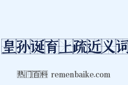 皇孙诞育上疏近义词是什么意思的图片